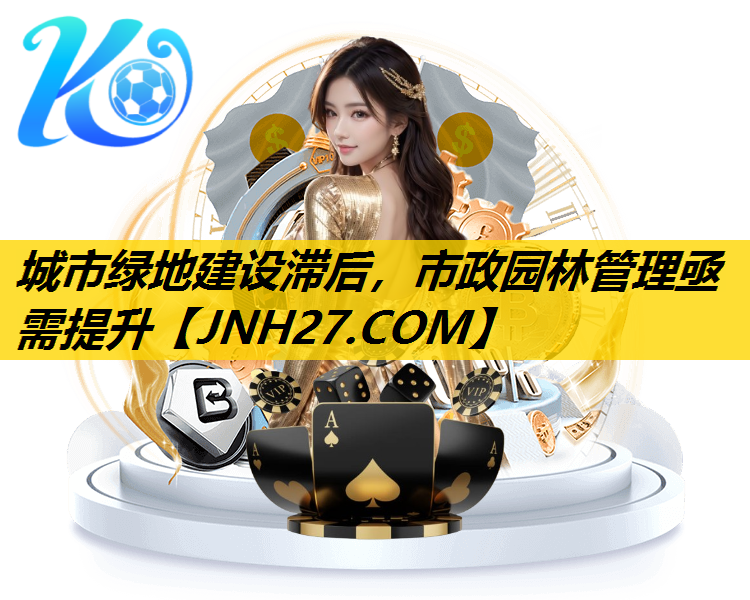 城市绿地建设滞后，市政园林管理亟需提升