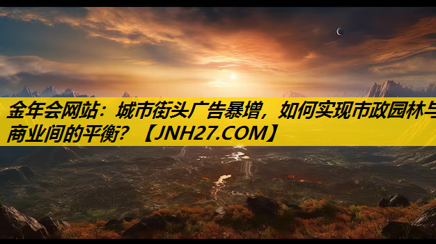 城市街头广告暴增，如何实现市政园林与商业间的平衡？