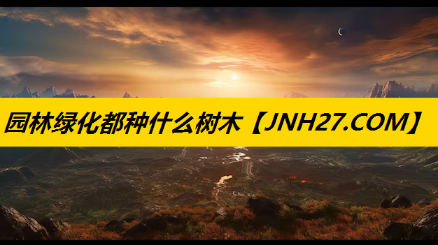 园林绿化都种什么树木