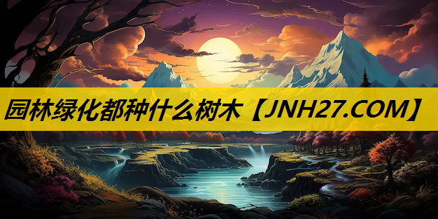 园林绿化都种什么树木