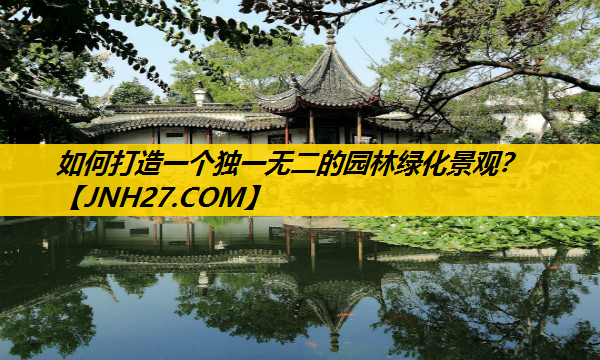 如何打造一个独一无二的园林绿化景观？